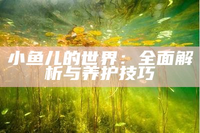 小鱼儿的世界：全面解析与养护技巧