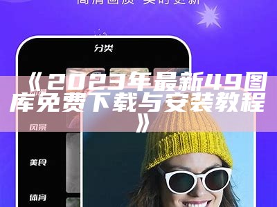 《2023年最新49图库免费下载与安装教程》