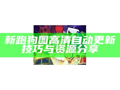 新跑狗图高清自动更新技巧与资源分享