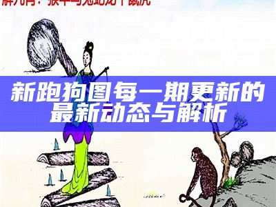 新跑狗图每一期更新的最新动态与解析