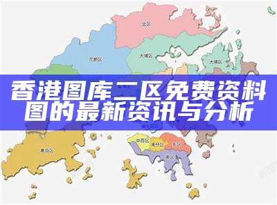 香港图库二区免费资料图的最新资讯与分析