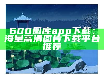 600图库大全：海量资料图下载指南