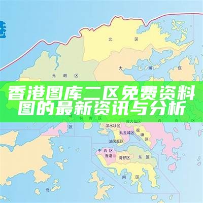 香港图库二区免费资料图的最新资讯与分析