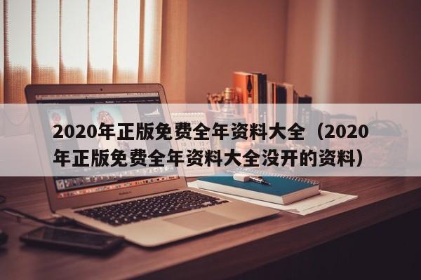 2020年正版免费全年资料大全（2020年正版免费全年资料大全没开的资料）-第1张图片-澳门彩今晚开奖结果