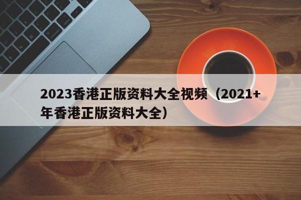 2023香港正版资料大全视频（2021+年香港正版资料大全）-第1张图片-澳门彩今晚开奖结果