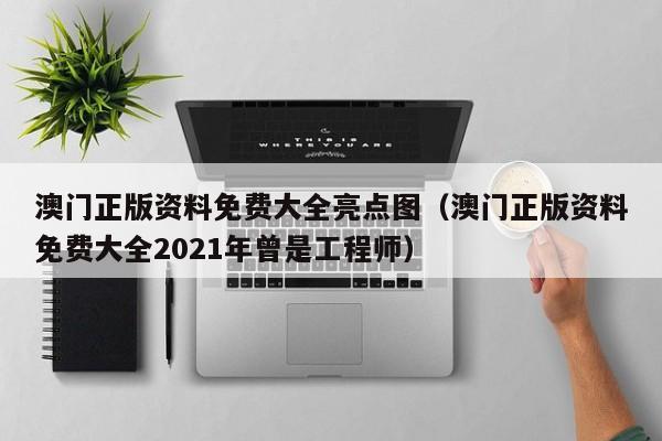 澳门正版资料免费大全亮点图（澳门正版资料免费大全2021年曾是工程师）-第1张图片-澳门彩今晚开奖结果