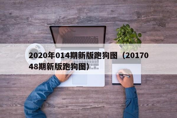 2020年014期新版跑狗图（2017048期新版跑狗图）-第1张图片-澳门彩今晚开奖结果