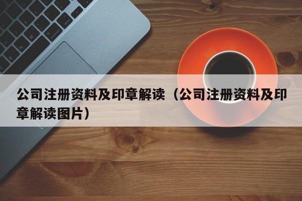 公司注册资料及印章解读（公司注册资料及印章解读图片）-第1张图片-澳门彩今晚开奖结果