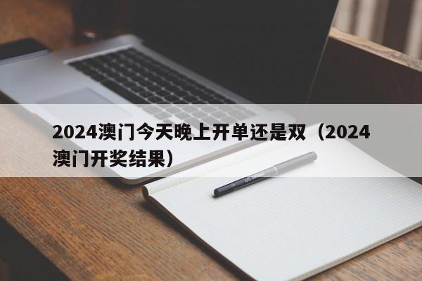 2024澳门今天晚上开单还是双（2024澳门开奖结果）-第1张图片-澳门彩今晚开奖结果