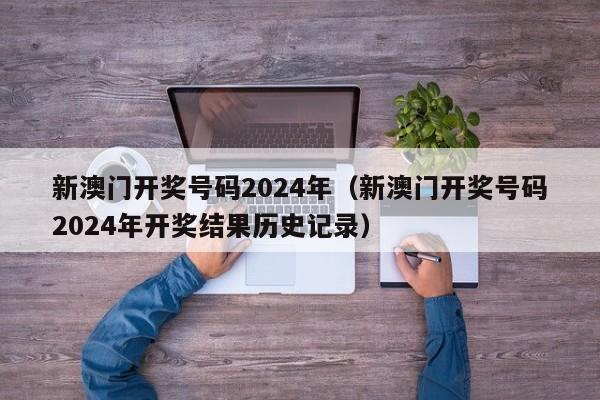 新澳门开奖号码2024年（新澳门开奖号码2024年开奖结果历史记录）-第1张图片-澳门彩今晚开奖结果