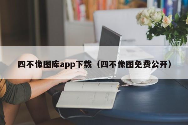 四不像图库app下载（四不像图免费公开）-第1张图片-澳门彩今晚开奖结果