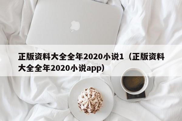 正版资料大全全年2020小说1（正版资料大全全年2020小说app）-第1张图片-澳门彩今晚开奖结果