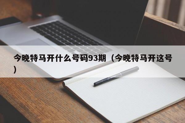 今晚特马开什么号码93期（今晚特马开这号）-第1张图片-澳门彩今晚开奖结果