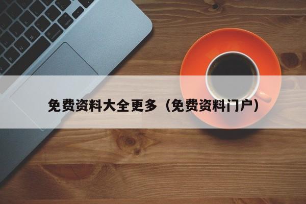 免费资料大全更多（免费资料门户）-第1张图片-澳门彩今晚开奖结果