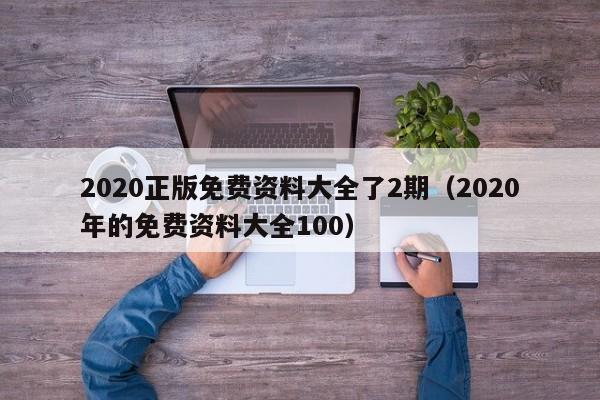 2020正版免费资料大全了2期（2020年的免费资料大全100）-第1张图片-澳门彩今晚开奖结果