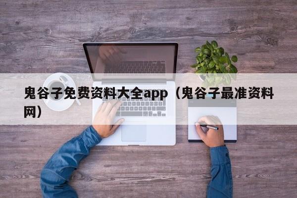 鬼谷子免费资料大全app（鬼谷子最准资料网）-第1张图片-澳门彩今晚开奖结果