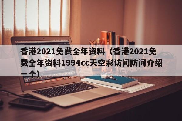 香港2021免费全年资料（香港2021免费全年资料1994cc天空彩访问防问介绍一个）-第1张图片-澳门彩今晚开奖结果