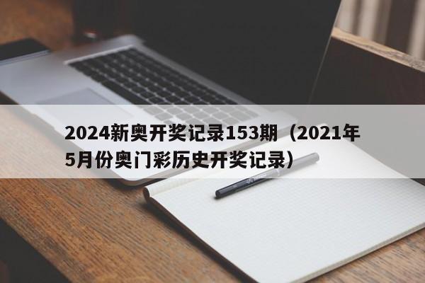 2024新奥开奖记录153期（2021年5月份奥门彩历史开奖记录）-第1张图片-澳门彩今晚开奖结果