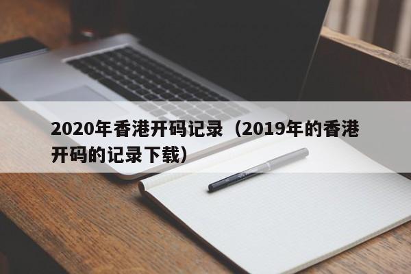 2020年香港开码记录（2019年的香港开码的记录下载）-第1张图片-澳门彩今晚开奖结果