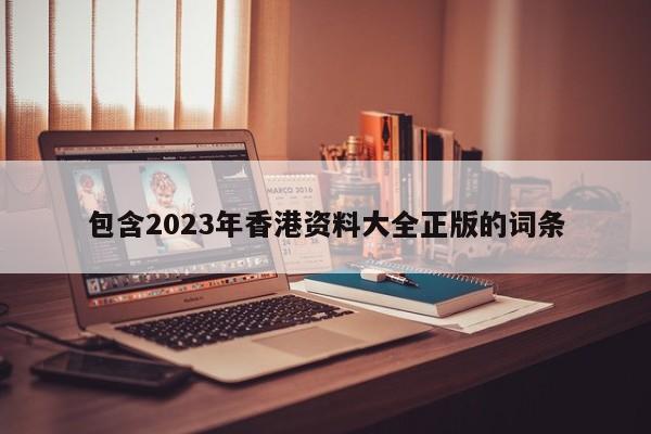 包含2023年香港资料大全正版的词条-第1张图片-澳门彩今晚开奖结果