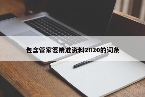 包含管家婆精准资料2020的词条-第1张图片-澳门彩今晚开奖结果