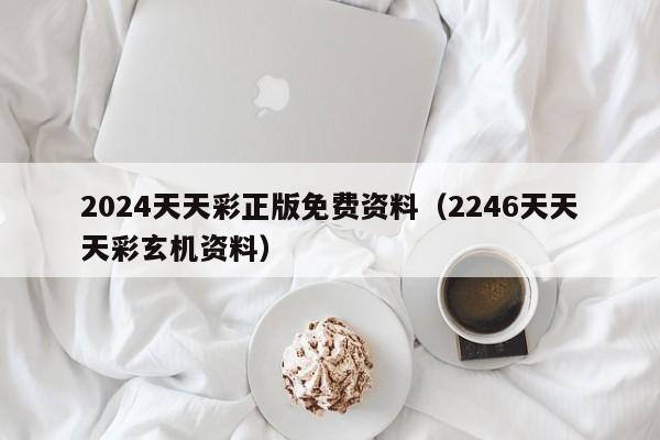 2024天天彩正版免费资料（2246天天天彩玄机资料）-第1张图片-澳门彩今晚开奖结果