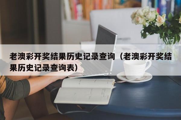 老澳彩开奖结果历史记录查询（老澳彩开奖结果历史记录查询表）-第1张图片-澳门彩今晚开奖结果