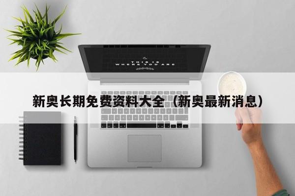 新奥长期免费资料大全（新奥最新消息）-第1张图片-澳门彩今晚开奖结果