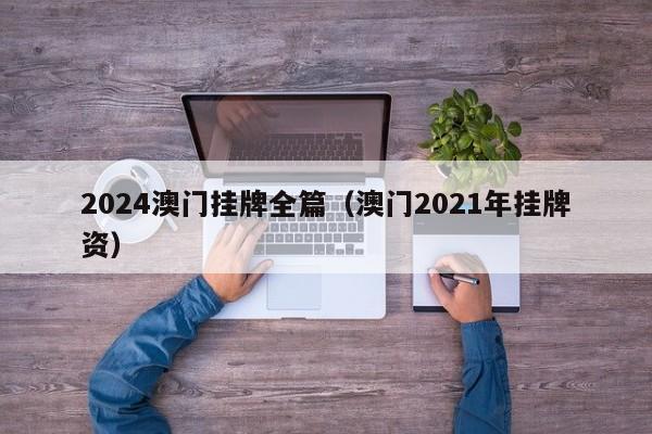 2024澳门挂牌全篇（澳门2021年挂牌资）-第1张图片-澳门彩今晚开奖结果