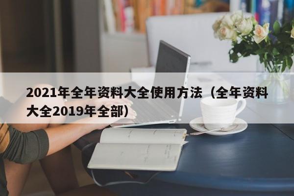 2021年全年资料大全使用方法（全年资料大全2019年全部）-第1张图片-澳门彩今晚开奖结果