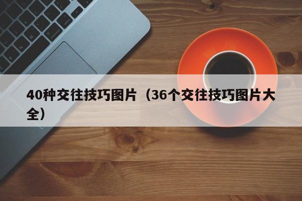 40种交往技巧图片（36个交往技巧图片大全）-第1张图片-澳门彩今晚开奖结果