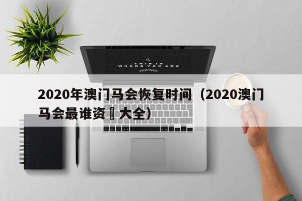 2020年澳门马会恢复时间（2020澳门马会最谁资枓大全）-第1张图片-澳门彩今晚开奖结果