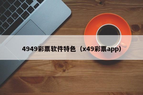 4949彩票软件特色（x49彩票app）-第1张图片-澳门彩今晚开奖结果