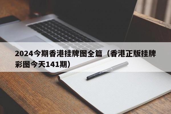 2024今期香港挂牌图全篇（香港正版挂牌彩图今天141期）-第1张图片-澳门彩今晚开奖结果