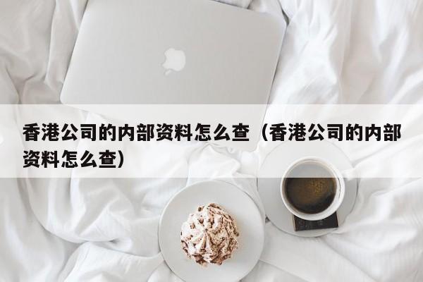 香港公司的内部资料怎么查（香港公司的内部资料怎么查）-第1张图片-澳门彩今晚开奖结果