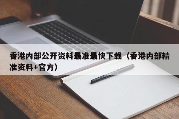 香港内部公开资料最准最快下载（香港内部精准资料+官方）-第1张图片-澳门彩今晚开奖结果