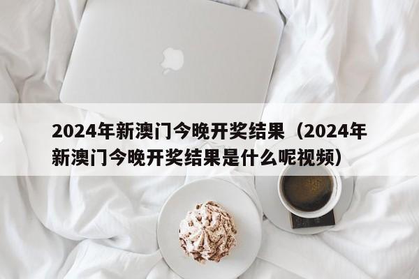 2024年新澳门今晚开奖结果（2024年新澳门今晚开奖结果是什么呢视频）-第1张图片-澳门彩今晚开奖结果