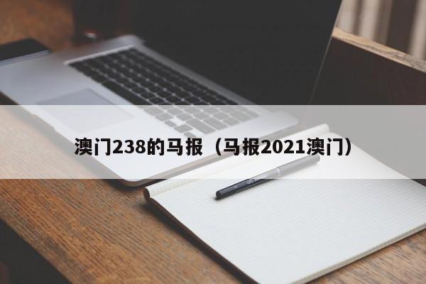 澳门238的马报（马报2021澳门）-第1张图片-澳门彩今晚开奖结果