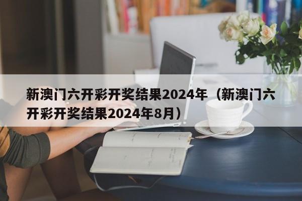 新澳门六开彩开奖结果2024年（新澳门六开彩开奖结果2024年8月）-第1张图片-澳门彩今晚开奖结果