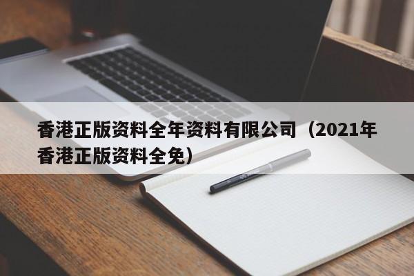 香港正版资料全年资料有限公司（2021年香港正版资料全免）-第1张图片-澳门彩今晚开奖结果