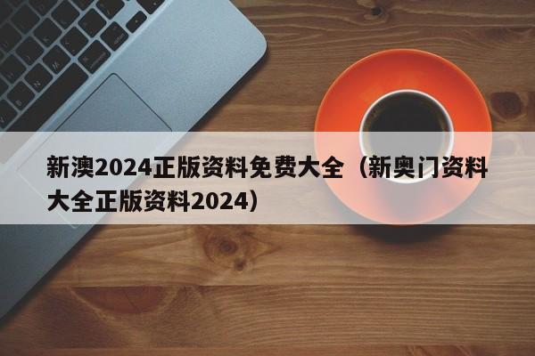 新澳2024正版资料免费大全（新奥门资料大全正版资料2024）-第1张图片-澳门彩今晚开奖结果