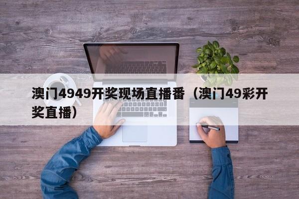 澳门4949开奖现场直播番（澳门49彩开奖直播）-第1张图片-澳门彩今晚开奖结果