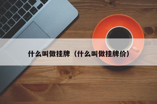 什么叫做挂牌（什么叫做挂牌价）-第1张图片-澳门彩今晚开奖结果