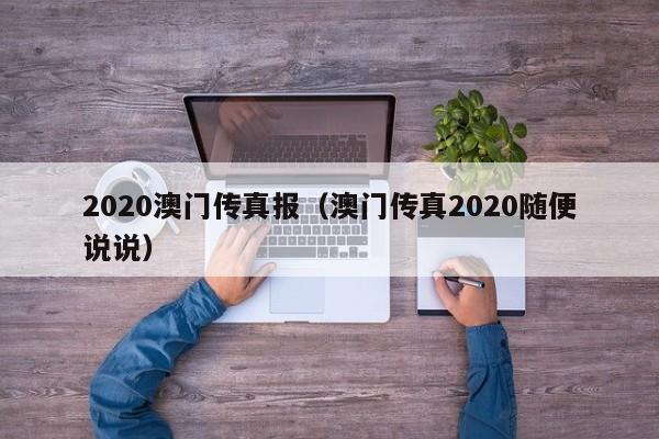 2020澳门传真报（澳门传真2020随便说说）-第1张图片-澳门彩今晚开奖结果