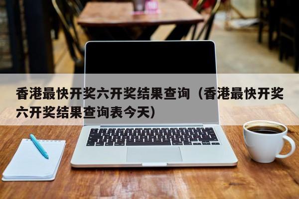 香港最快开奖六开奖结果查询（香港最快开奖六开奖结果查询表今天）-第1张图片-澳门彩今晚开奖结果