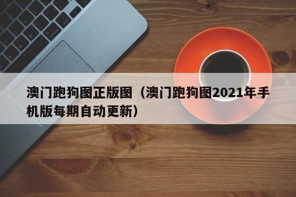 澳门跑狗图正版图（澳门跑狗图2021年手机版每期自动更新）-第1张图片-澳门彩今晚开奖结果