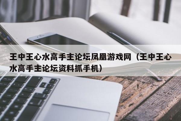 王中王心水高手主论坛凤凰游戏网（王中王心水高手主论坛资料抓手机）-第1张图片-澳门彩今晚开奖结果