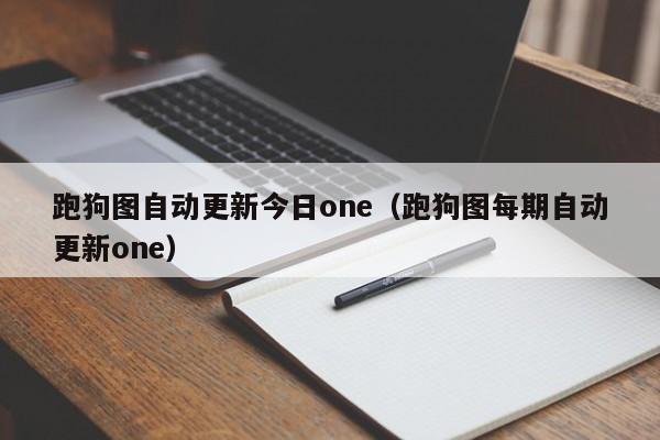 跑狗图自动更新今日one（跑狗图每期自动更新one）-第1张图片-澳门彩今晚开奖结果