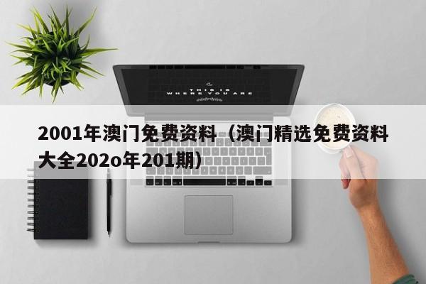 2001年澳门免费资料（澳门精选免费资料大全202o年201期）-第1张图片-澳门彩今晚开奖结果