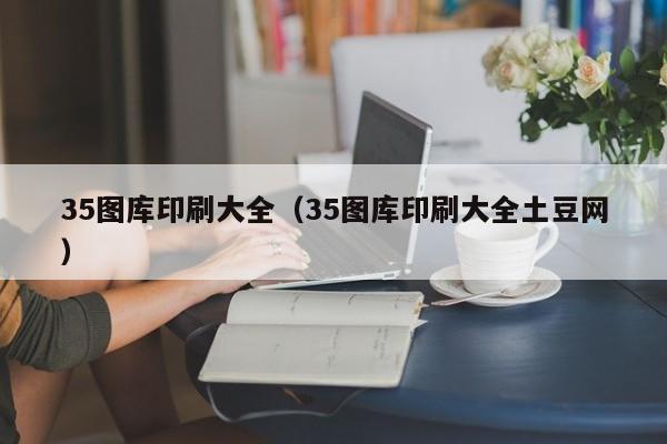 35图库印刷大全（35图库印刷大全土豆网）-第1张图片-澳门彩今晚开奖结果